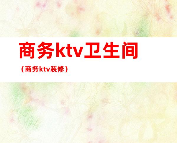 商务ktv卫生间（商务ktv装修）