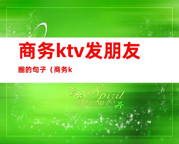 商务ktv发朋友圈的句子（商务ktv朋友圈说说）