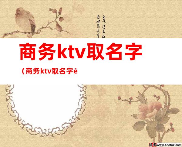 商务ktv取名字（商务ktv取名字高端大气）