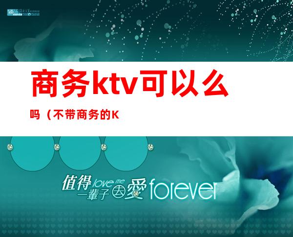 商务ktv可以么吗（不带商务的KTV）