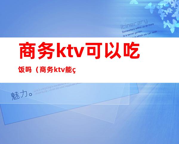 商务ktv可以吃饭吗（商务ktv能玩什么）