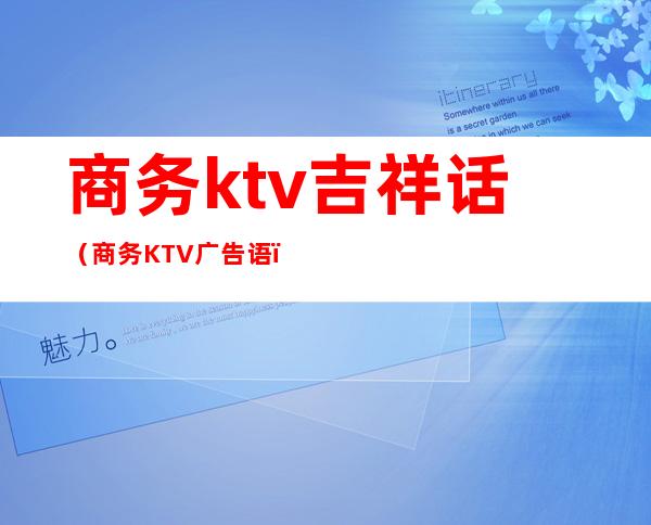 商务ktv吉祥话（商务KTV广告语）