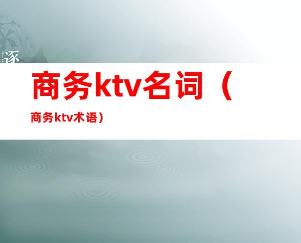 商务ktv名词（商务ktv术语）