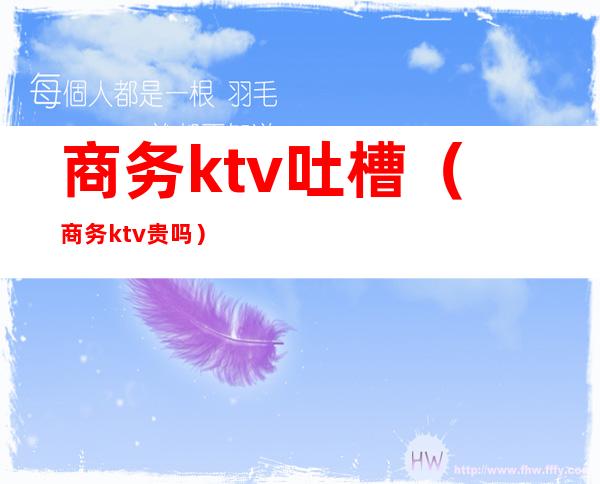 商务ktv吐槽（商务ktv贵吗）