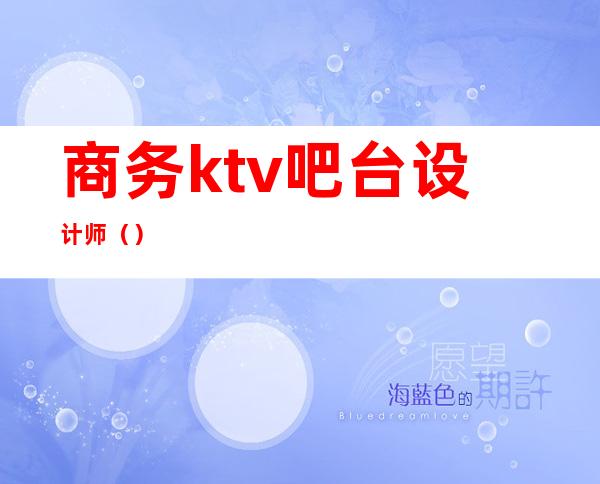 商务ktv吧台设计师（）