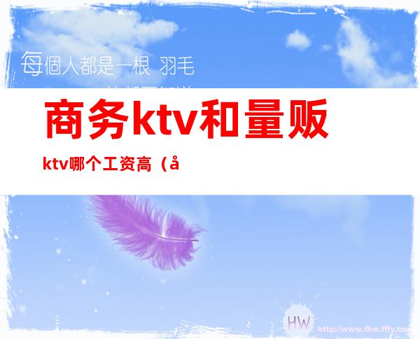 商务ktv和量贩ktv哪个工资高（商务ktv和量贩ktv工作哪个好）