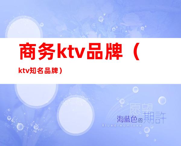 商务ktv品牌（ktv知名品牌）