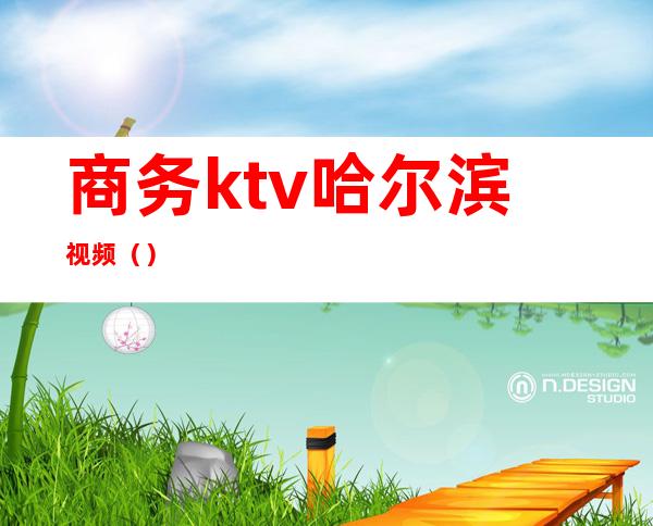 商务ktv哈尔滨视频（）