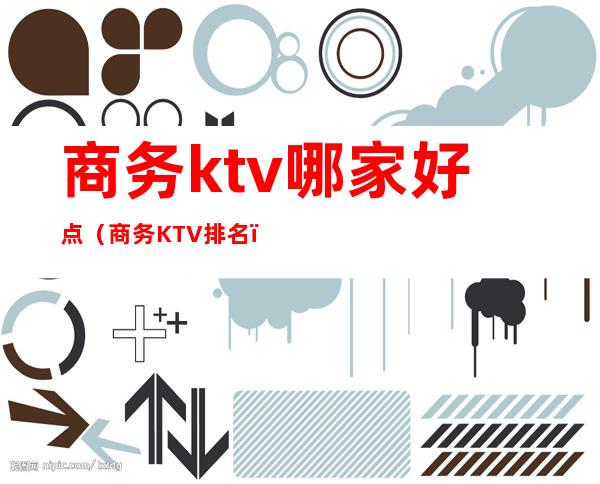 商务ktv哪家好点（商务KTV排名）