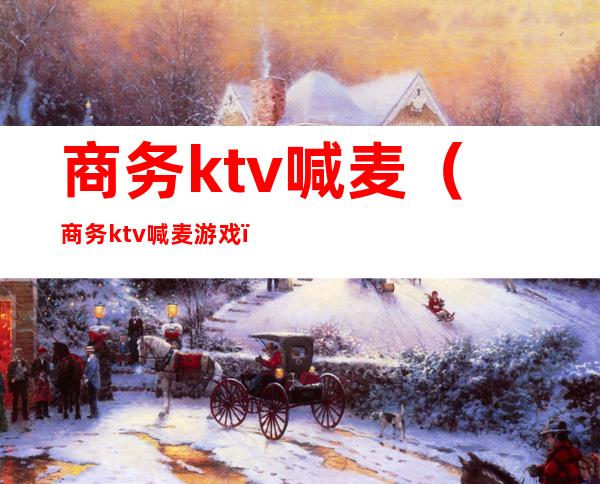 商务ktv喊麦（商务ktv喊麦游戏）