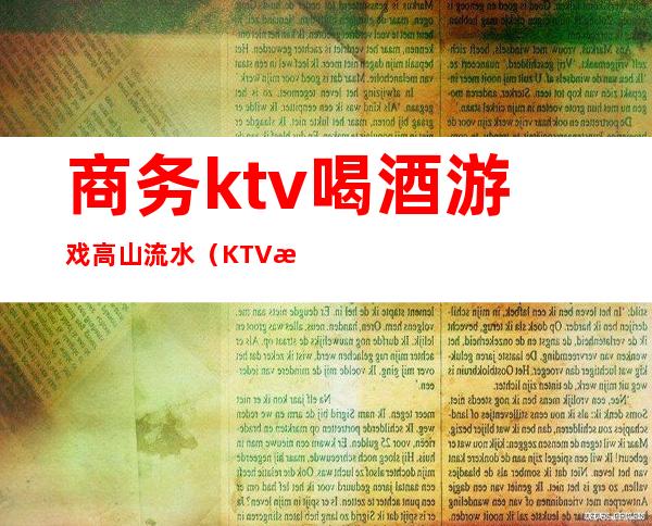 商务ktv喝酒游戏高山流水（KTV游戏高山流水）