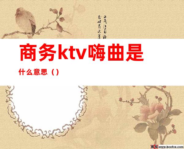 商务ktv嗨曲是什么意思（）