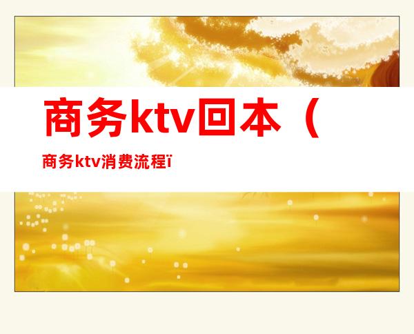 商务ktv回本（商务ktv消费流程）