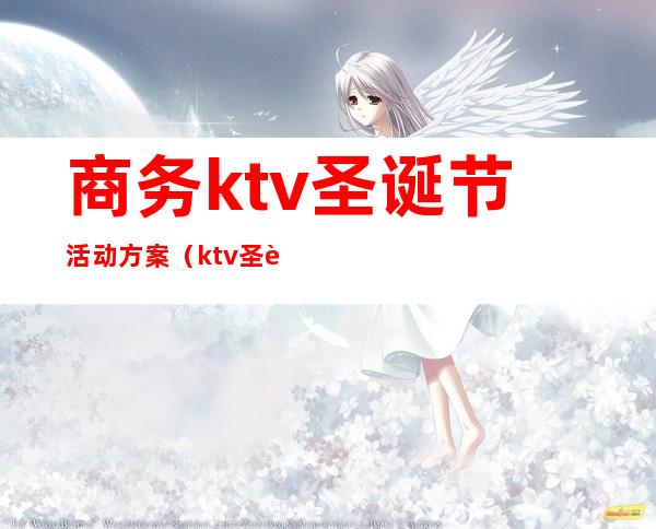 商务ktv圣诞节活动方案（ktv圣诞元旦双节活动主题）