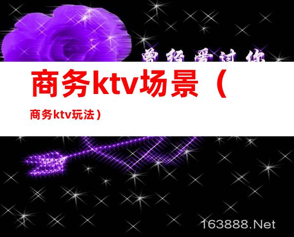 商务ktv场景（商务ktv玩法）