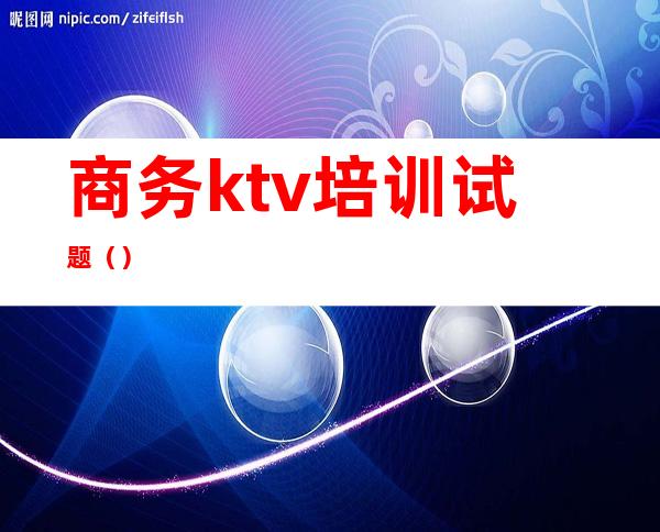 商务ktv培训试题（）