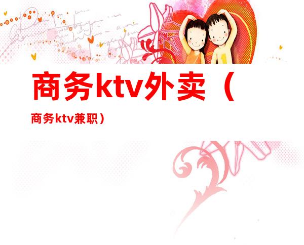 商务ktv外卖（商务ktv兼职）