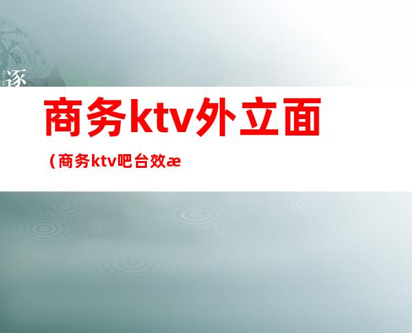 商务ktv外立面（商务ktv吧台效果图）