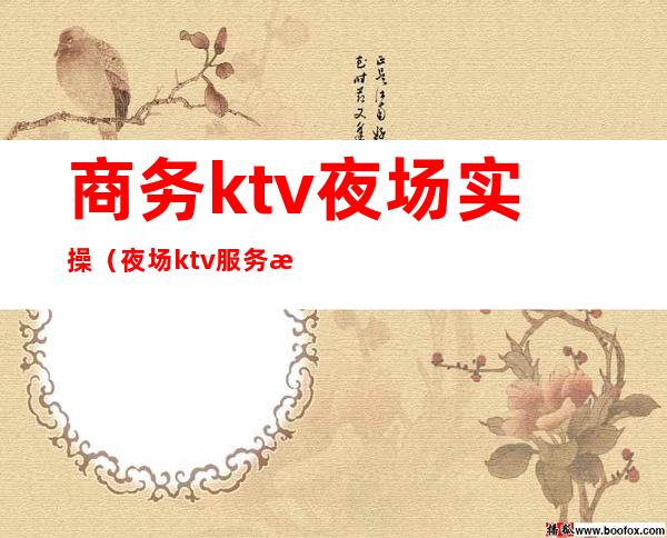 商务ktv夜场实操（夜场ktv服务流程）