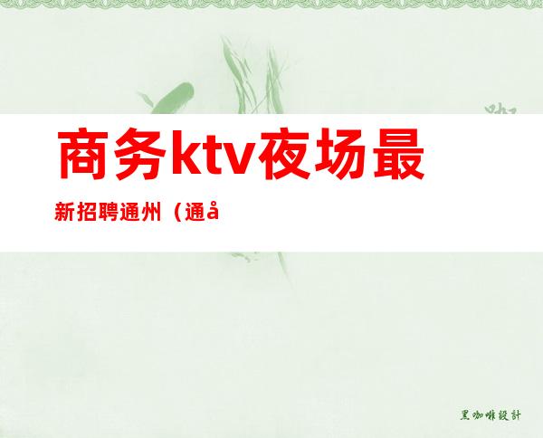 商务ktv夜场最新招聘通州（通州商务KTV）