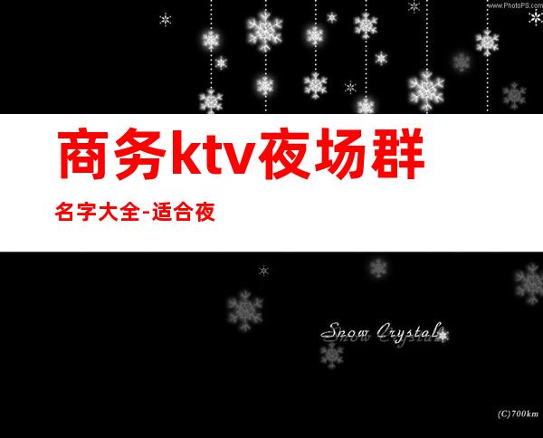 商务ktv夜场群名字大全-适合夜场的群名