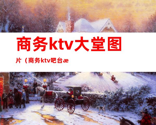 商务ktv大堂图片（商务ktv吧台效果图）