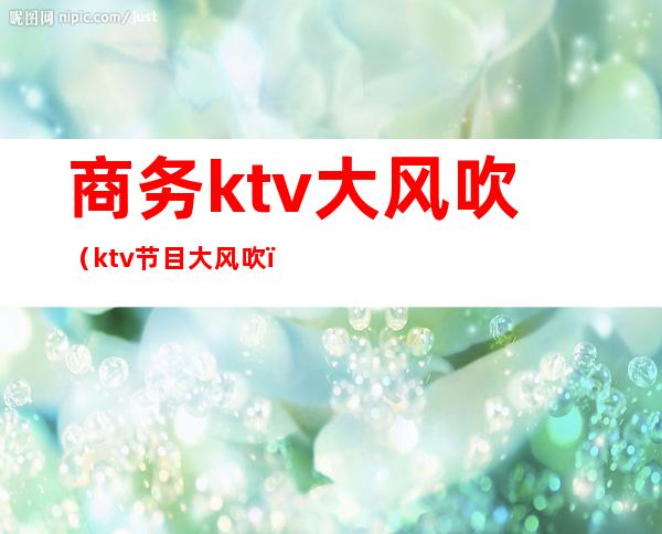 商务ktv大风吹（ktv节目大风吹）