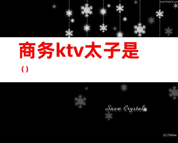 商务ktv太子是（）