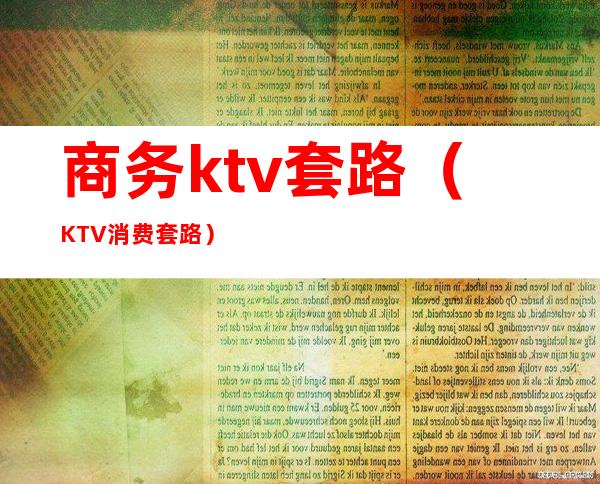 商务ktv套路（KTV消费套路）