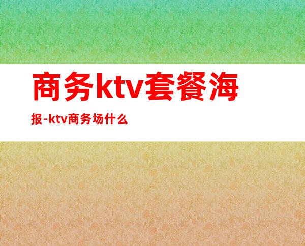 商务ktv套餐海报-ktv商务场什么意思