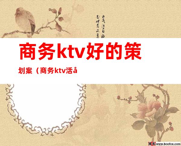 商务ktv好的策划案（商务ktv活动策划方案）