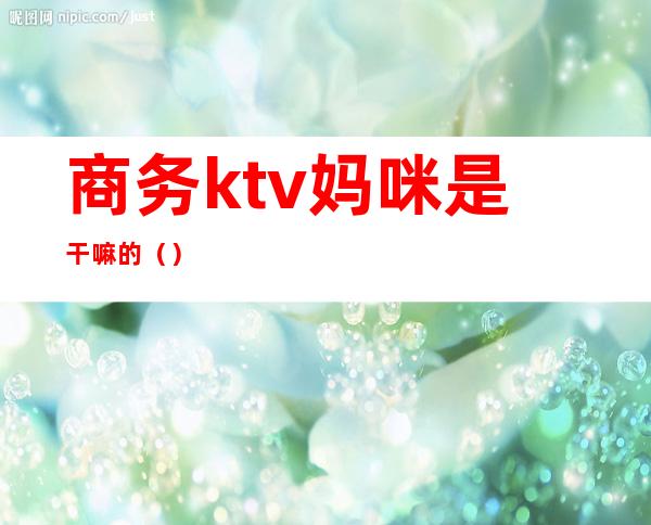 商务ktv妈咪是干嘛的（）