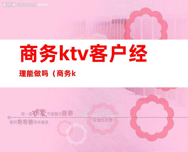 商务ktv客户经理能做吗（商务ktv客户经理好做吗）