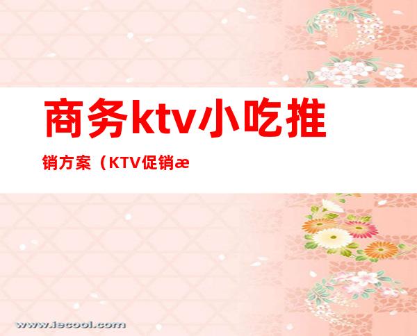 商务ktv小吃推销方案（KTV促销方案）