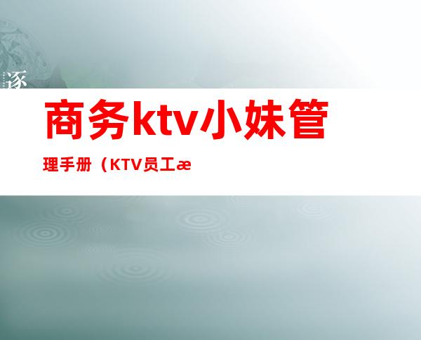 商务ktv小妹管理手册（KTV员工手册）