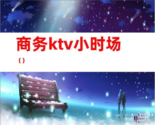 商务ktv小时场（）