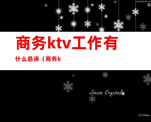 商务ktv工作有什么忌讳（商务ktv上班安全吗）