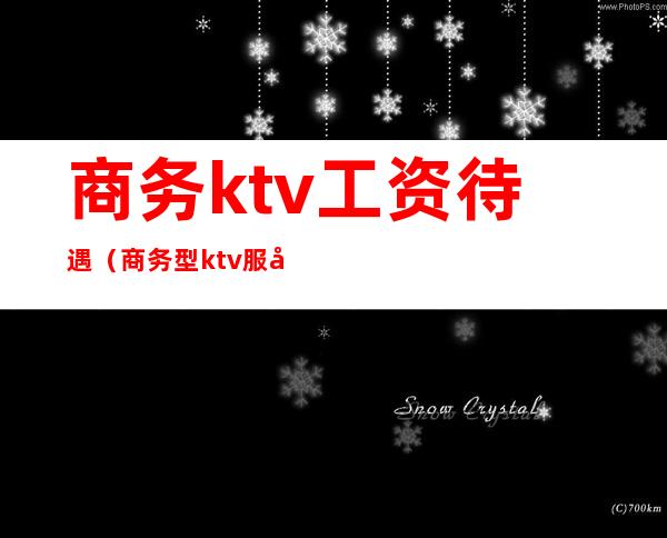 商务ktv工资待遇（商务型ktv服务员一个月工资）