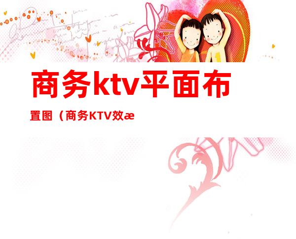 商务ktv平面布置图（商务KTV效果图）