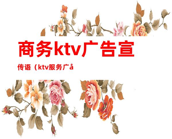 商务ktv广告宣传语（ktv服务广告语大全）