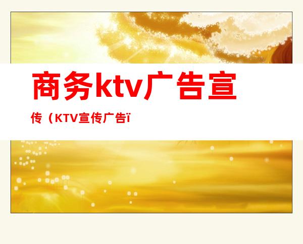 商务ktv广告宣传（KTV宣传广告）