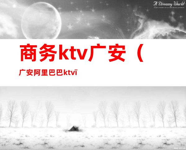 商务ktv广安（广安阿里巴巴ktv）