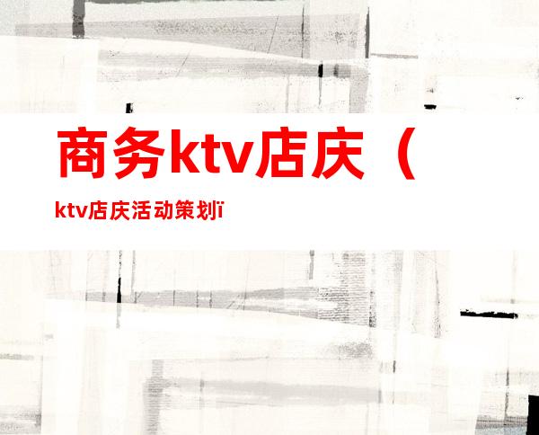 商务ktv店庆（ktv店庆活动策划）