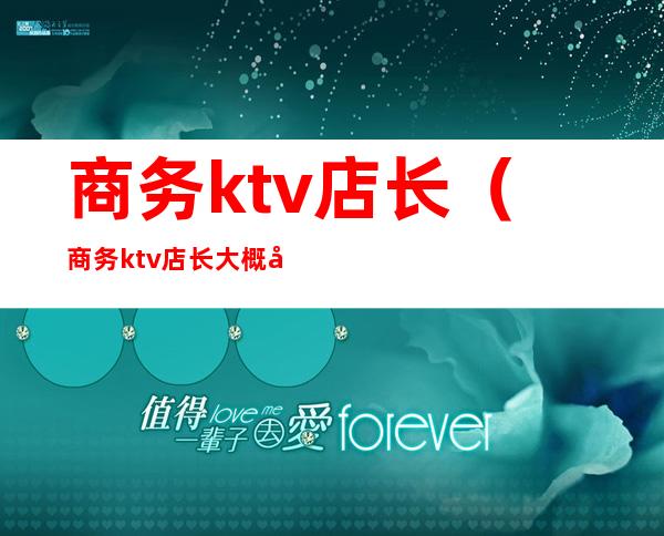 商务ktv店长（商务ktv店长大概多少钱一个月）