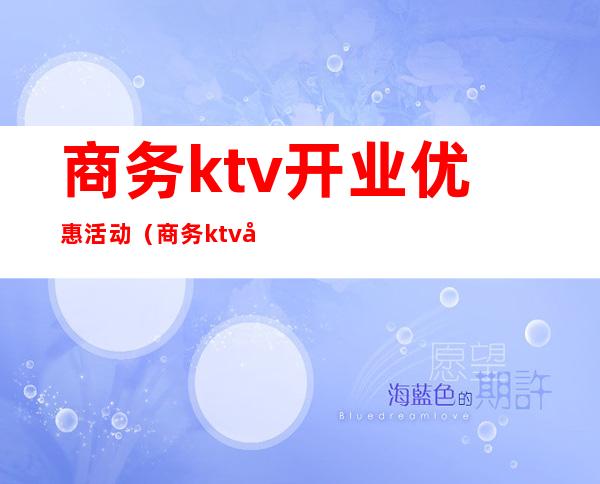 商务ktv开业优惠活动（商务ktv开业优惠活动）