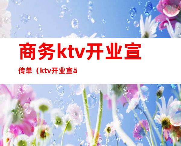 商务ktv开业宣传单（ktv开业宣传单广告词）