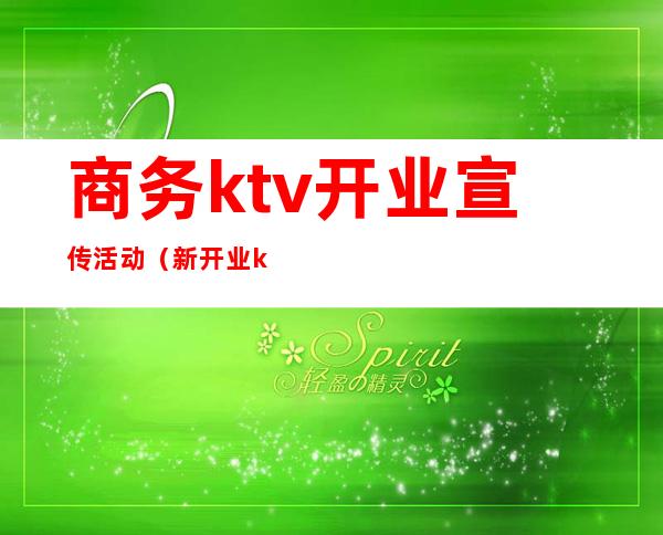 商务ktv开业宣传活动（新开业ktv活动策划）