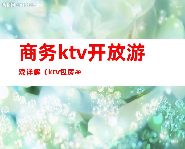 商务ktv开放游戏详解（ktv包房游戏）