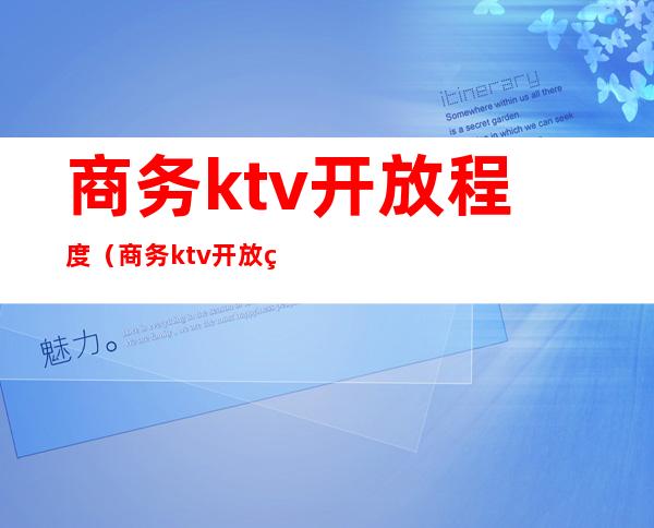 商务ktv开放程度（商务ktv开放程度排名）