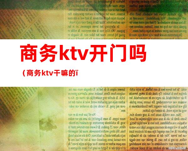 商务ktv开门吗（商务ktv干嘛的）